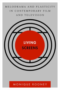 Title: Living Screens: Melodrama and Plasticity in Contemporary Film and Television, Author: Monique Rooney