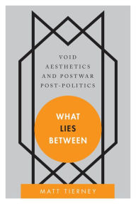 Title: What Lies Between: Void Aesthetics and Postwar Post-Politics, Author: Sarah Spiekermann