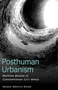 Title: Posthuman Urbanism: Mapping Bodies in Contemporary City Space, Author: Debra Benita Shaw