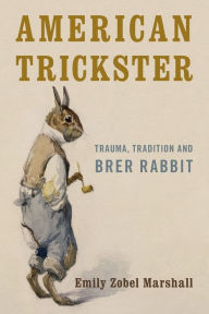 Title: American Trickster: Trauma, Tradition and Brer Rabbit, Author: Emily Zobel Marshall