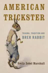 Title: American Trickster: Trauma, Tradition and Brer Rabbit, Author: Emily Zobel Marshall