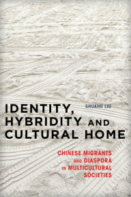 Title: Identity, Hybridity and Cultural Home: Chinese Migrants and Diaspora in Multicultural Societies, Author: Shuang Liu