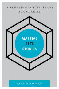 Title: Martial Arts Studies: Disrupting Disciplinary Boundaries, Author: Paul Bowman