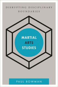 Title: Martial Arts Studies: Disrupting Disciplinary Boundaries, Author: Paul Bowman