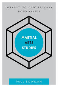 Title: Martial Arts Studies: Disrupting Disciplinary Boundaries, Author: Paul Bowman Professor of Cultural Studies at Cardiff University