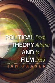 Title: Political Theory and Film: From Adorno to Zizek, Author: Ian Fraser