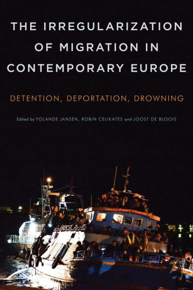 The Irregularization of Migration Contemporary Europe: Detention, Deportation, Drowning