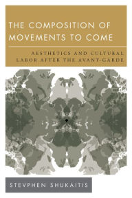 Title: The Composition of Movements to Come: Aesthetics and Cultural Labour After the Avant-Garde, Author: Stevphen Shukaitis co-director University of