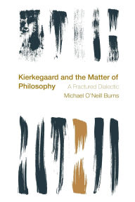 Title: Kierkegaard and the Matter of Philosophy: A Fractured Dialectic, Author: Michael O'Neill Burns