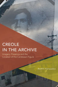 Title: Creole in the Archive: Imagery, Presence and the Location of the Caribbean Figure, Author: Roshini Kempadoo