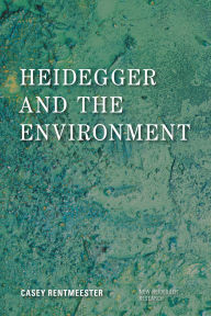Title: Heidegger and the Environment, Author: Casey Rentmeester