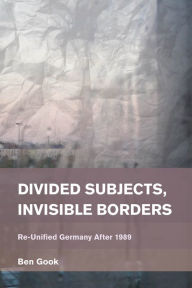 Title: Divided Subjects, Invisible Borders: Re-Unified Germany After 1989, Author: Ben Gook