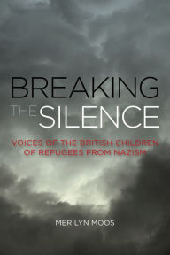 Title: Breaking the Silence: Voices of the British Children of Refugees from Nazism, Author: Merilyn Moos