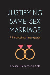 Title: Justifying Same-Sex Marriage: A Philosophical Investigation, Author: Louise Richardson-Self Lecturer in Philosophy and Gender Studies