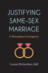 Title: Justifying Same-Sex Marriage: A Philosophical Investigation, Author: Louise Richardson-Self Lecturer in Philosophy an