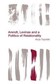 Title: Arendt, Levinas and a Politics of Relationality, Author: Anya Topolski FWO Postdoctoral Fellow,