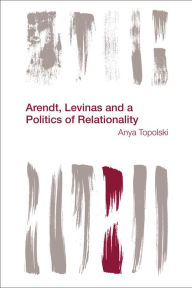 Title: Arendt, Levinas and a Politics of Relationality, Author: Anya Topolski FWO Postdoctoral Fellow