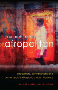 Title: In Search of the Afropolitan: Encounters, Conversations and Contemporary Diasporic African Literature, Author: Eva  Rask Knudsen