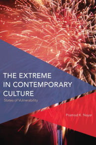 Title: The Extreme in Contemporary Culture: States of Vulnerability, Author: Pramod K. Nayar