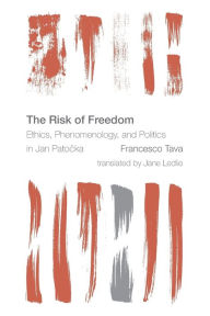 The Risk of Freedom: Ethics, Phenomenology and Politics in Jan Patocka