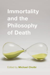 Title: Immortality and the Philosophy of Death, Author: Michael Cholbi Professor of Philosophy
