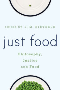 Title: Just Food: Philosophy, Justice and Food, Author: J. M. Dieterle