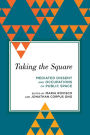 Taking the Square: Mediated Dissent and Occupations of Public Space