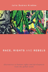 Title: Race, Rights and Rebels: Alternatives to Human Rights and Development from the Global South, Author: Julia Suárez-Krabbe Associate Professor of Culture and Identity