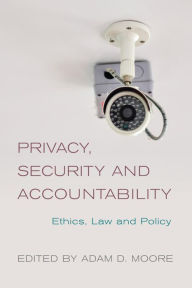 Title: Privacy, Security and Accountability: Ethics, Law and Policy, Author: Adam D. Moore Associate Professor