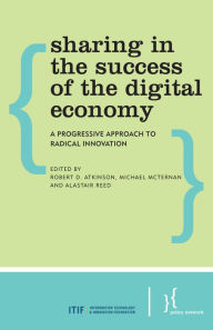 Title: Sharing in the Success of the Digital Economy: A Progressive Approach to Radical Innovation, Author: Robert D. Atkinson