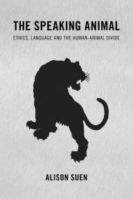 Title: The Speaking Animal: Ethics, Language and the Human-Animal Divide, Author: Alison Suen Assistant Professor of Ph