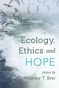 Title: Ecology, Ethics and Hope, Author: Andrew T. Brei Visiting Assistant Professor of Philosophy