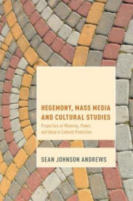 Title: Hegemony, Mass Media and Cultural Studies: Properties of Meaning, Power, and Value in Cultural Production, Author: Sean Johnson Andrews