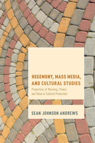 Hegemony, Mass Media and Cultural Studies: Properties of Meaning, Power, and Value in Cultural Production