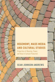 Title: Hegemony, Mass Media and Cultural Studies: Properties of Meaning, Power, and Value in Cultural Production, Author: Sean Johnson Andrews