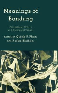 Title: Meanings of Bandung: Postcolonial Orders and Decolonial Visions, Author: Qu?nh   N. Ph?m