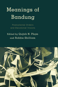 Title: Meanings of Bandung: Postcolonial Orders and Decolonial Visions, Author: Qu?nh   N. Ph?m