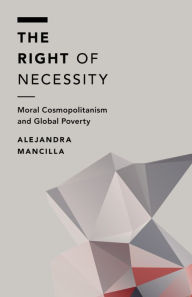 Title: The Right of Necessity: Moral Cosmopolitanism and Global Poverty, Author: Alejandra Mancilla