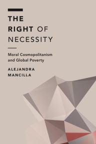 Title: The Right of Necessity: Moral Cosmopolitanism and Global Poverty, Author: Alejandra Mancilla Postdoctoral Research Fellow