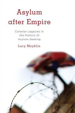 Asylum after Empire: Colonial Legacies in the Politics of Asylum Seeking