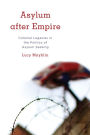 Asylum after Empire: Colonial Legacies in the Politics of Asylum Seeking