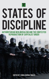 Title: States of Discipline: Authoritarian Neoliberalism and the Contested Reproduction of Capitalist Order, Author: Cemal Burak Tansel