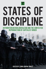 Title: States of Discipline: Authoritarian Neoliberalism and the Contested Reproduction of Capitalist Order, Author: Cemal  Burak Tansel
