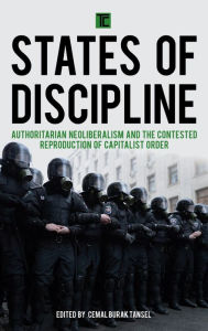 Title: States of Discipline: Authoritarian Neoliberalism and the Contested Reproduction of Capitalist Order, Author: Cemal  Burak Tansel