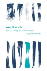 Title: Axel Honneth: Reconceiving Social Philosophy, Author: Dagmar Wilhelm