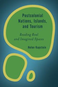 Title: Postcolonial Nations, Islands, and Tourism: Reading Real and Imagined Spaces, Author: Helen Kapstein