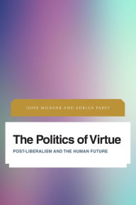 Title: The Politics of Virtue: Post-Liberalism and the Human Future, Author: John Milbank