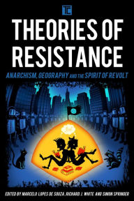 Title: Theories of Resistance: Anarchism, Geography, and the Spirit of Revolt, Author: Marcelo Lopes de Souza