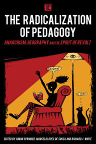 Title: The Radicalization of Pedagogy: Anarchism, Geography, and the Spirit of Revolt, Author: Simon Springer