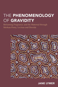 Title: The Phenomenology of Gravidity: Reframing Pregnancy and the Maternal through Merleau-Ponty, Levinas and Derrida, Author: Jane Lymer Research Fellow in Philosophy